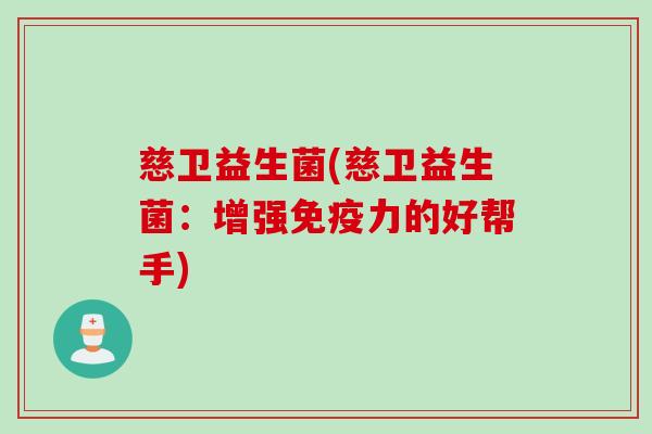 慈卫益生菌(慈卫益生菌：增强免疫力的好帮手)