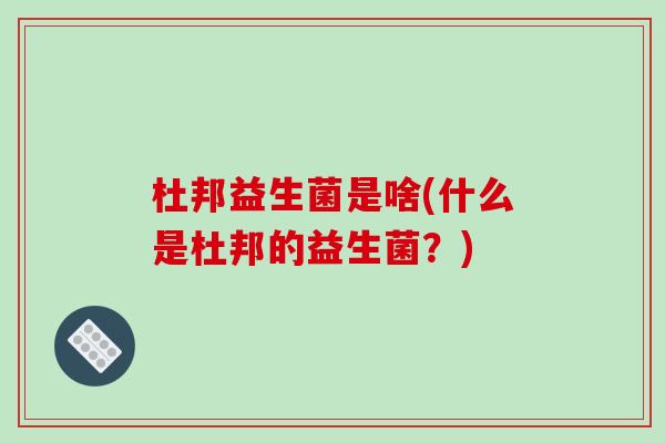 杜邦益生菌是啥(什么是杜邦的益生菌？)