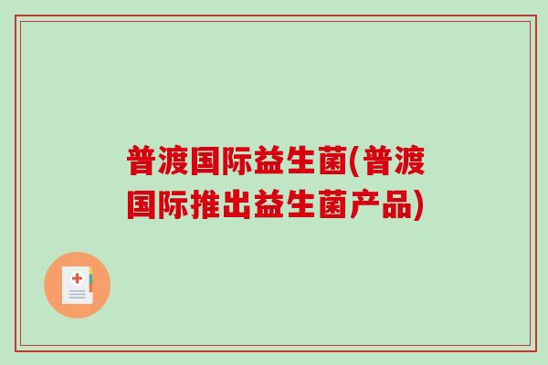 普渡国际益生菌(普渡国际推出益生菌产品)