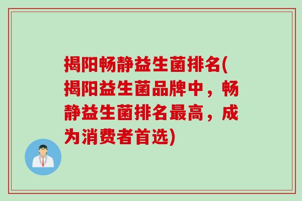 揭阳畅静益生菌排名(揭阳益生菌品牌中,畅静益生菌排名高,成为消费者首选) 揭阳畅静益生菌排名(揭阳益生菌品牌中,畅静益生菌排名高,成为消费者首选)
