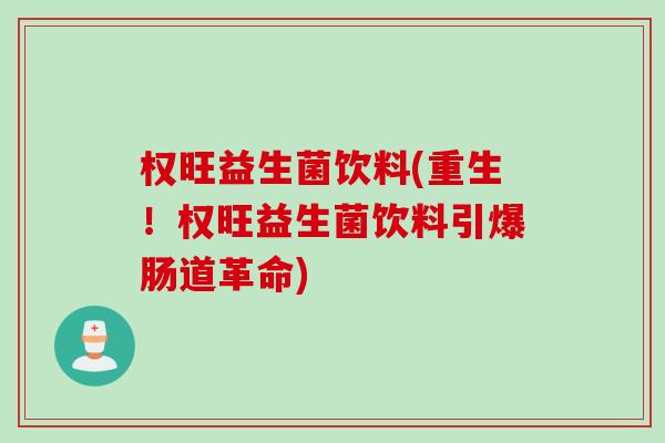 权旺益生菌饮料(重生！权旺益生菌饮料引爆肠道革命)