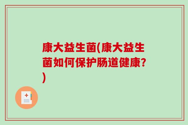 康大益生菌(康大益生菌如何保护肠道健康？)