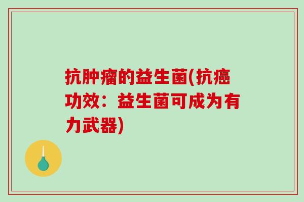 抗的益生菌(抗功效：益生菌可成为有力武器)