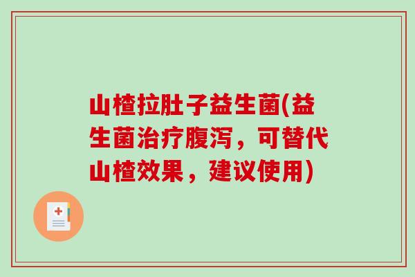山楂拉肚子益生菌(益生菌，可替代山楂效果，建议使用)