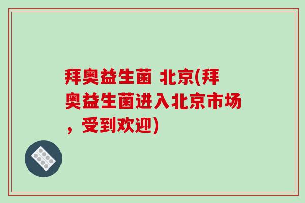 拜奥益生菌 北京(拜奥益生菌进入北京市场,受到欢迎) 拜奥益生菌 北京(拜奥益生菌进入北京市场,受到欢迎)