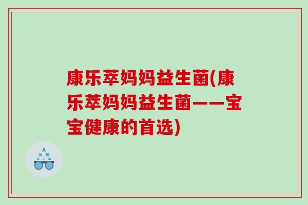 康乐萃妈妈益生菌(康乐萃妈妈益生菌——宝宝健康的首选)