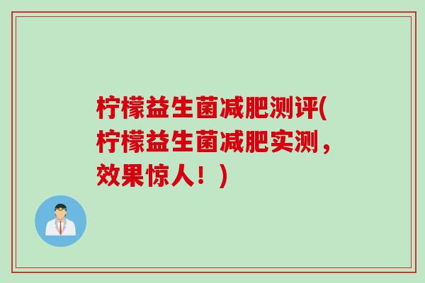 柠檬益生菌减肥测评(柠檬益生菌减肥实测，效果惊人！)