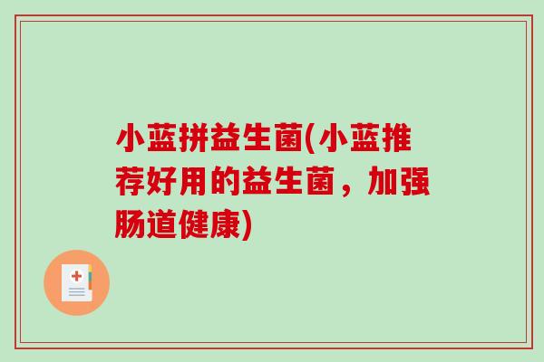 小蓝拼益生菌(小蓝推荐好用的益生菌,加强肠道健康) 小蓝拼益生菌(小蓝推荐好用的益生菌,加强肠道健康)