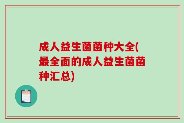 成人益生菌菌种大全(全面的成人益生菌菌种汇总) 成人益生菌菌种大全(全面的成人益生菌菌种汇总)