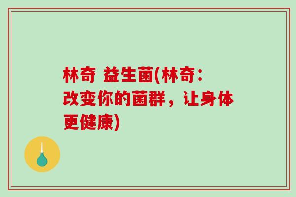 林奇 益生菌(林奇:改变你的菌群,让身体更健康) 林奇 益生菌(林奇:改变你的菌群,让身体更健康)