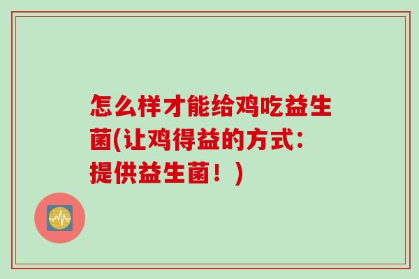 怎么样才能给鸡吃益生菌(让鸡得益的方式：提供益生菌！)