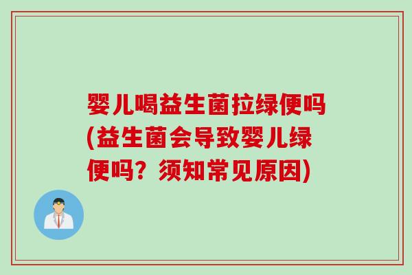婴儿喝益生菌拉绿便吗(益生菌会导致婴儿绿便吗?须知常见原因) 婴儿喝益生菌拉绿便吗(益生菌会导致婴儿绿便吗?须知常见原因)