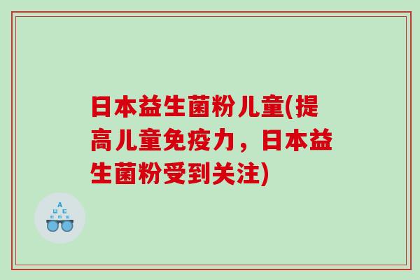日本益生菌粉儿童(提高儿童免疫力，日本益生菌粉受到关注)