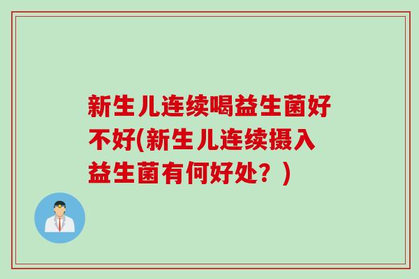 新生儿连续喝益生菌好不好(新生儿连续摄入益生菌有何好处？)