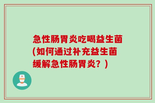 急性肠胃炎吃喝益生菌(如何通过补充益生菌缓解急性肠胃炎？)