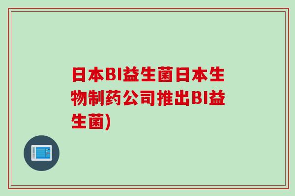 日本BI益生菌日本生物制药公司推出BI益生菌) 日本BI益生菌日本生物制药公司推出BI益生菌)