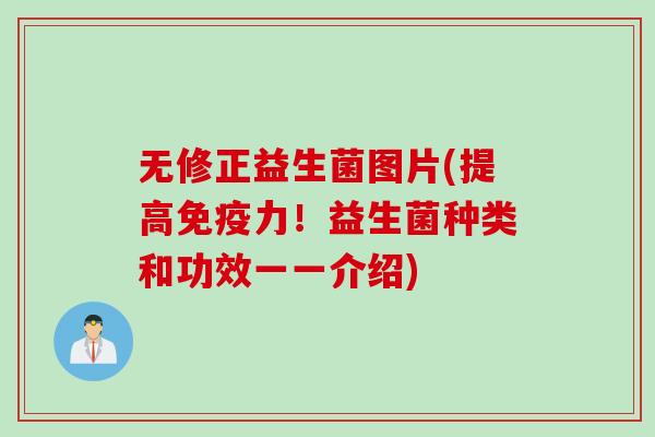 无修正益生菌图片(提高力!益生菌种类和功效一一介绍) 无修正益生菌图片(提高力!益生菌种类和功效一一介绍)