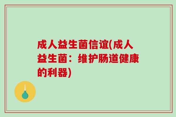 成人益生菌信谊(成人益生菌:维护肠道健康的利器) 成人益生菌信谊(成人益生菌:维护肠道健康的利器)