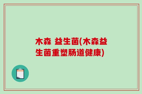 木森 益生菌(木森益生菌重塑肠道健康) 木森 益生菌(木森益生菌重塑肠道健康)