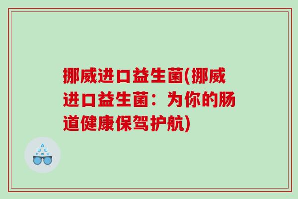挪威进口益生菌(挪威进口益生菌：为你的肠道健康保驾护航)