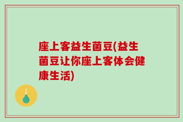 座上客益生菌豆(益生菌豆让你座上客体会健康生活)