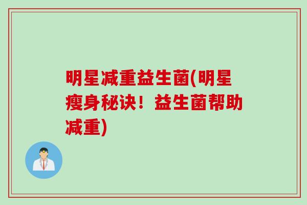 明星减重益生菌(明星瘦身秘诀！益生菌帮助减重)