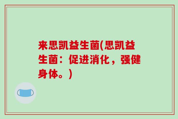 来思凯益生菌(思凯益生菌：促进消化，强健身体。)