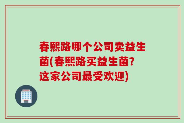 春熙路哪个公司卖益生菌(春熙路买益生菌？这家公司受欢迎)