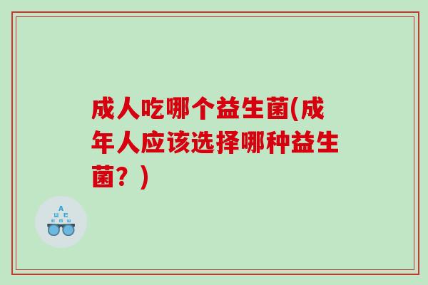 成人吃哪个益生菌(成年人应该选择哪种益生菌？)