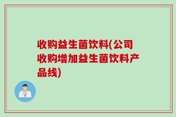 收购益生菌饮料(公司收购增加益生菌饮料产品线)