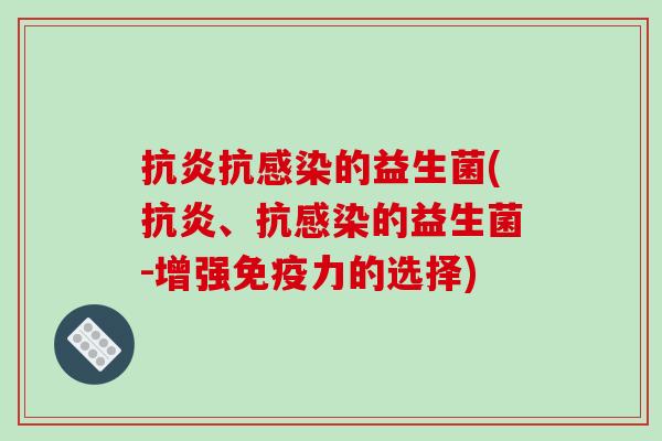 抗炎抗感染的益生菌(抗炎、抗感染的益生菌-增强免疫力的选择)