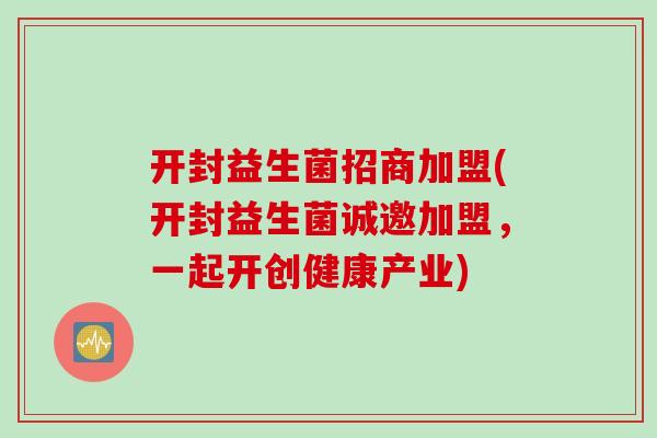 开封益生菌招商加盟(开封益生菌诚邀加盟,一起开创健康产业) 开封益生菌招商加盟(开封益生菌诚邀加盟,一起开创健康产业)