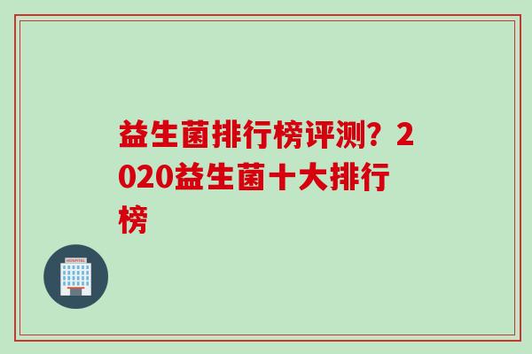 益生菌排行榜评测？2020益生菌十大排行榜