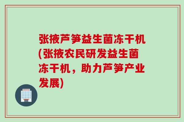 张掖芦笋益生菌冻干机(张掖农民研发益生菌冻干机，助力芦笋产业发展)