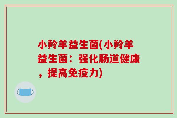 小羚羊益生菌(小羚羊益生菌：强化肠道健康，提高免疫力)