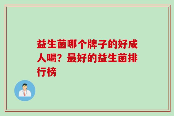 益生菌哪个牌子的好成人喝？好的益生菌排行榜