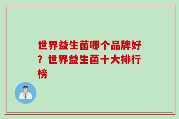 世界益生菌哪个品牌好？世界益生菌十大排行榜