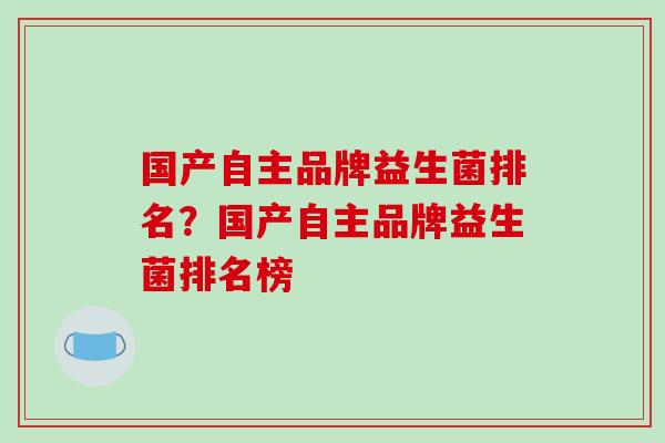 国产自主品牌益生菌排名？国产自主品牌益生菌排名榜