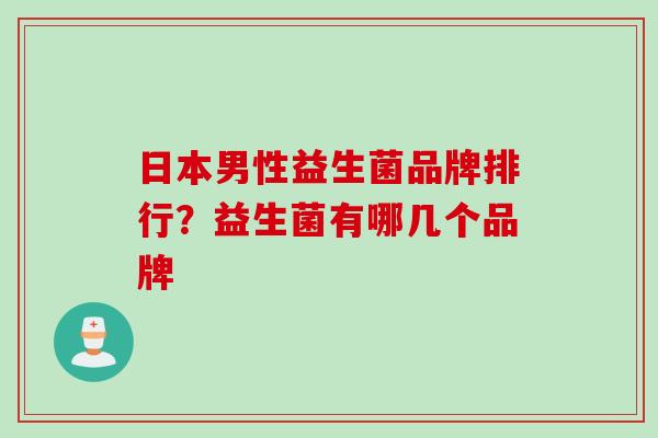日本男性益生菌品牌排行？益生菌有哪几个品牌