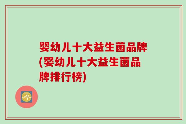 婴幼儿十大益生菌品牌(婴幼儿十大益生菌品牌排行榜)