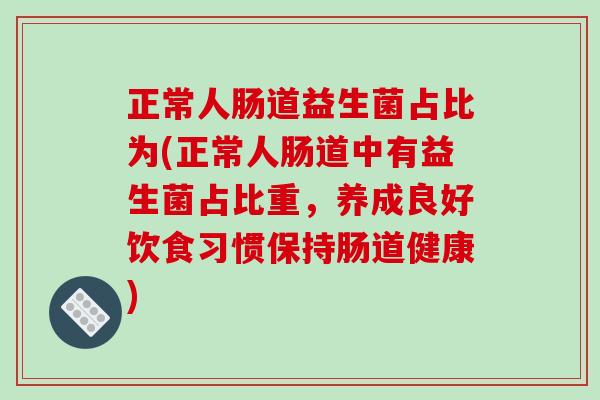 正常人肠道益生菌占比为(正常人肠道中有益生菌占比重，养成良好饮食习惯保持肠道健康)