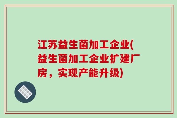 江苏益生菌加工企业(益生菌加工企业扩建厂房，实现产能升级)