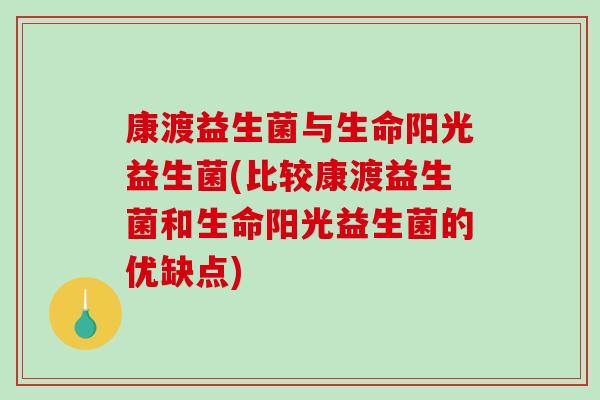 康渡益生菌与生命阳光益生菌(比较康渡益生菌和生命阳光益生菌的优缺点)