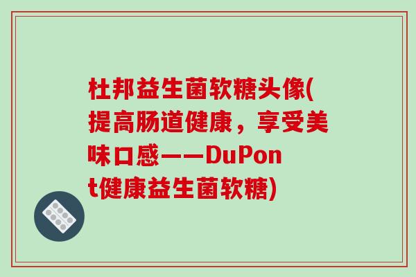 杜邦益生菌软糖头像(提高肠道健康，享受美味口感——DuPont健康益生菌软糖)