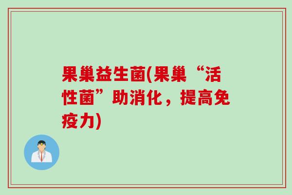 果巢益生菌(果巢“活性菌”助消化，提高免疫力)
