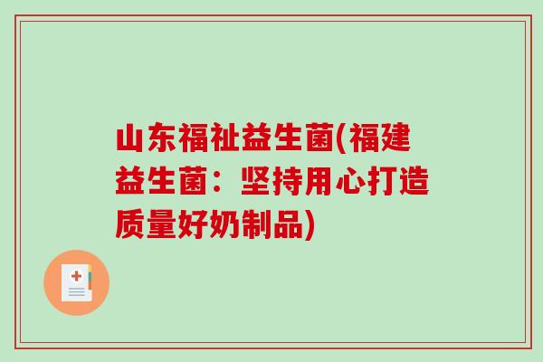 山东福祉益生菌(福建益生菌：坚持用心打造质量好奶制品)