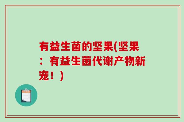 有益生菌的坚果(坚果：有益生菌代谢产物新宠！)