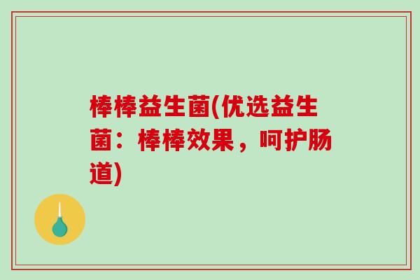棒棒益生菌(优选益生菌：棒棒效果，呵护肠道)