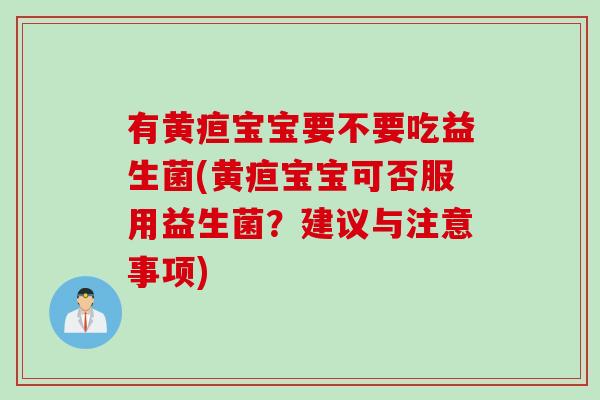 有黄疸宝宝要不要吃益生菌(黄疸宝宝可否服用益生菌？建议与注意事项)