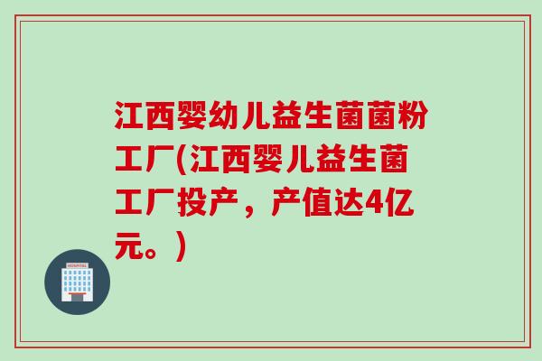 江西婴幼儿益生菌菌粉工厂(江西婴儿益生菌工厂投产，产值达4亿元。)